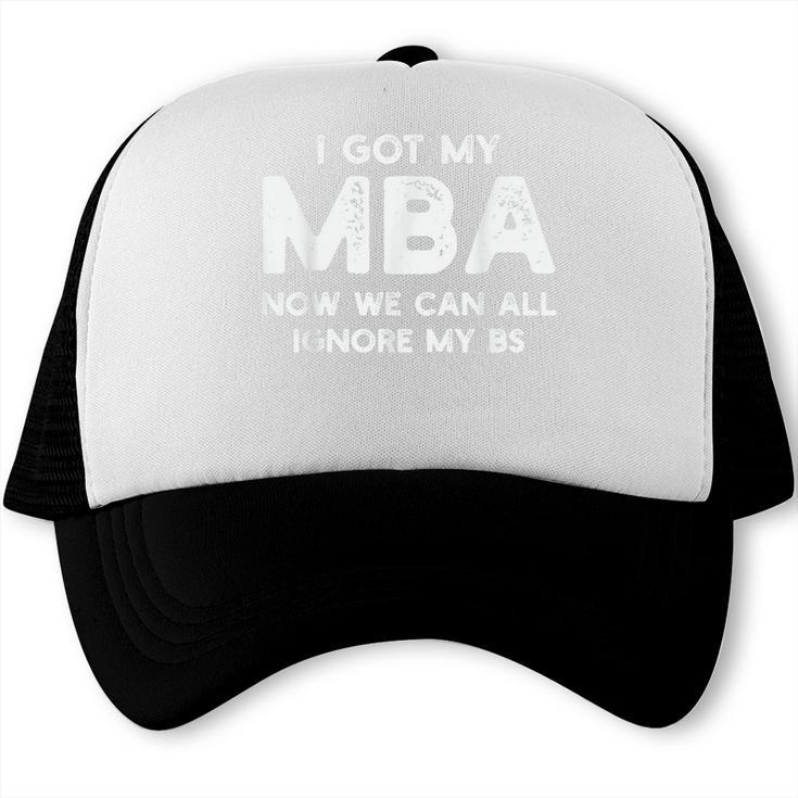 I Got My MBA Now We Can All Ignore My BS Graduation Day MBA Trucker Cap