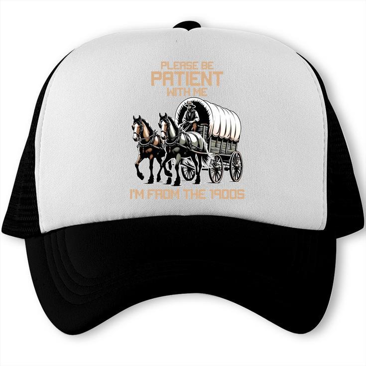 Please Be Patient With Me I'm From The 1900s Men Women Trucker Cap Please Be Patient With Me I'm From The 1900s Men Women Trucker Cap