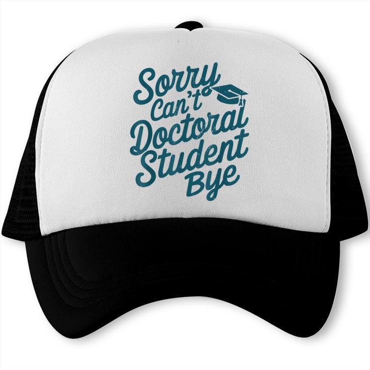 Sorry Can't Doctoral Student Bye PhD Graduation Student Grad Trucker Cap