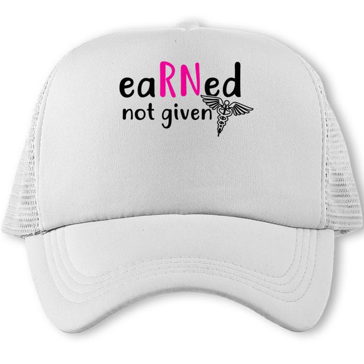 Earned Not Given Nurse Graduation Trucker Cap