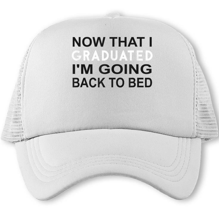 Graduation Shirt Now That I Graduated I'm Going Back To Bed Trucker Cap