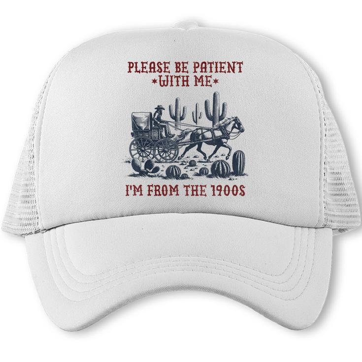 Please Be-Patient-With-Me I'm From The 1900s Trucker Cap