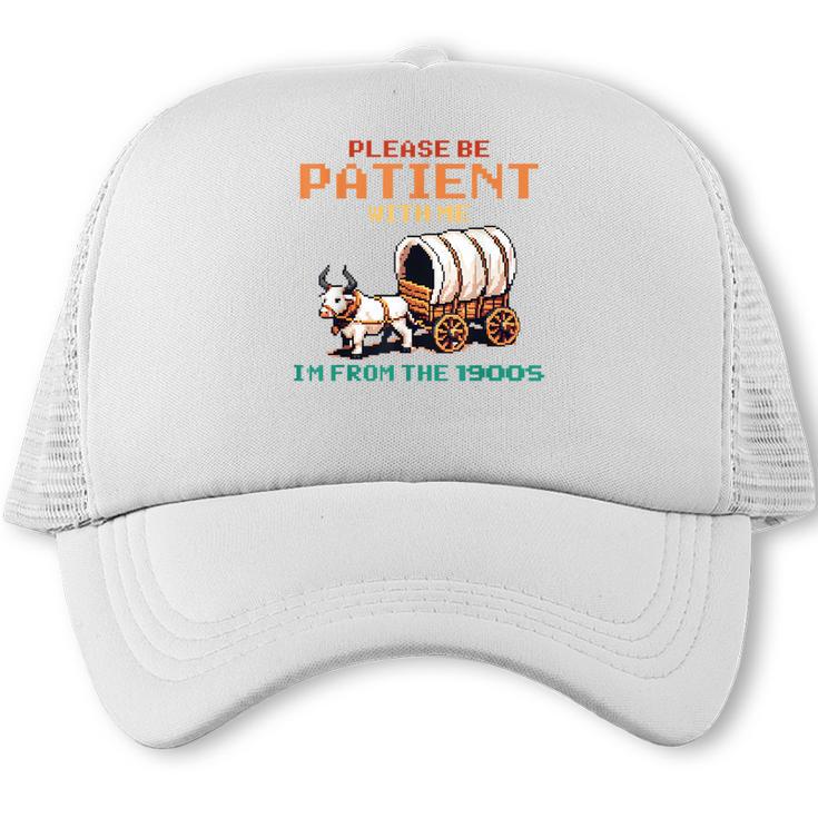 Please Be Patient With Me Cause I'm From The 1900s Trucker Cap