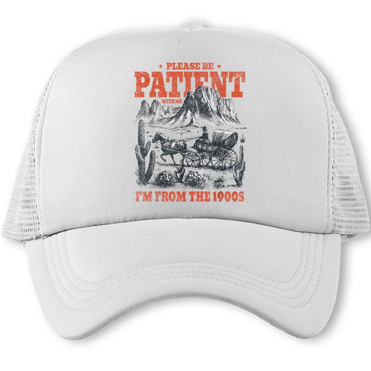 Please Be Patient With Me I'm From The 1900s 80s 90s Trucker Cap