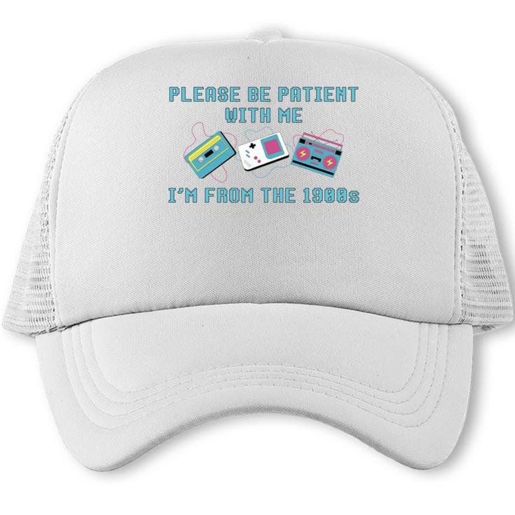 PLEASE BE PATIENT WITH ME I'M FROM THE 1900s 90s Meme Trucker Cap