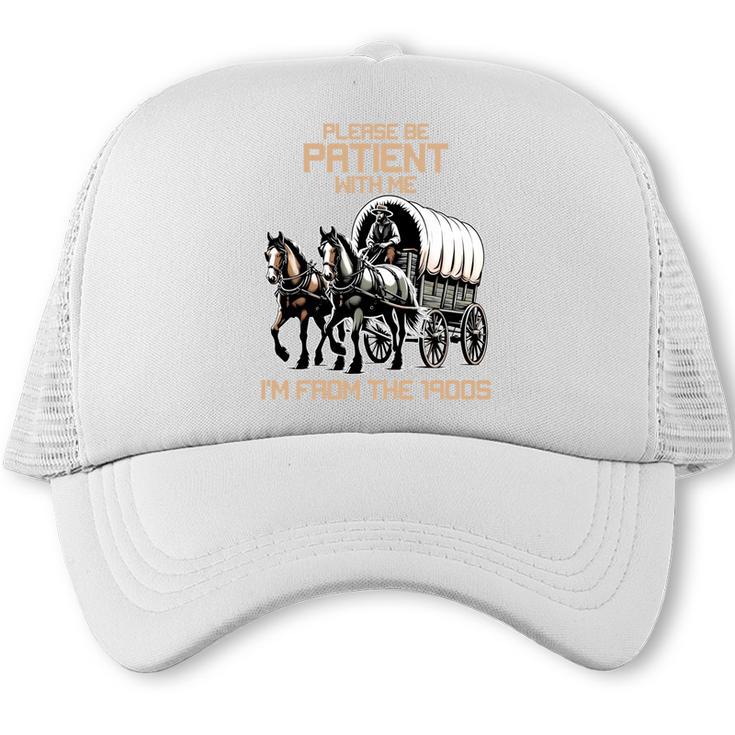 Please Be Patient With Me I'm From The 1900s Men Women Trucker Cap