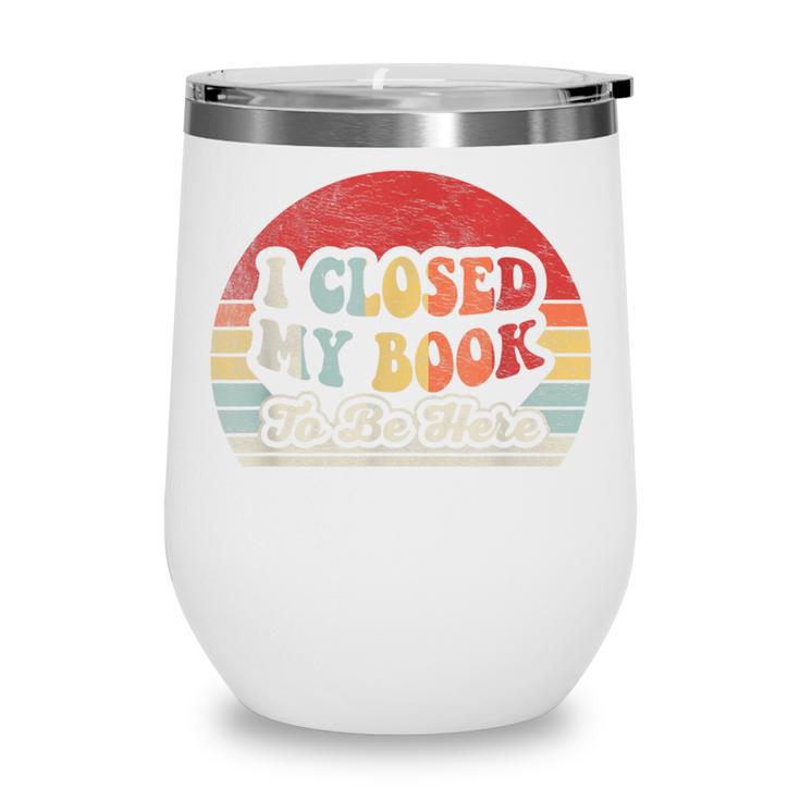 Book Shirt I Closed My Book To Be Here Nerdy Books Wine Tumbler