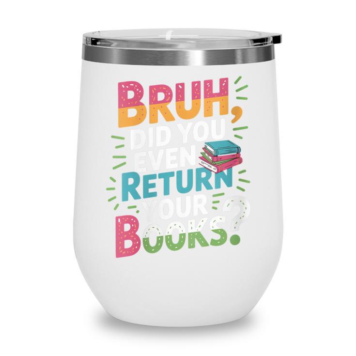 Bruh Did You Even Return Your Books Cool Wine Tumbler