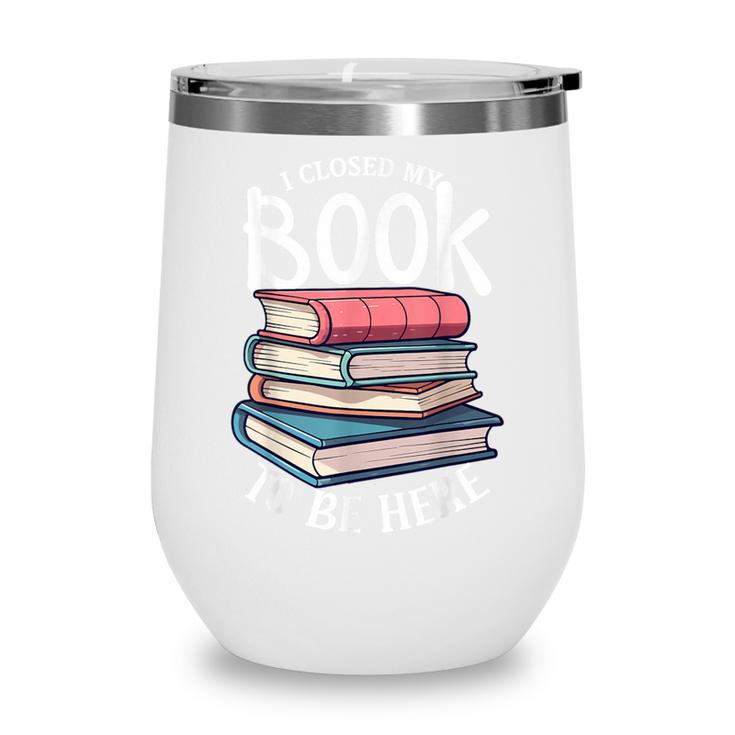 I Closed My Book To Be Here Books Lover Bookworm Wine Tumbler