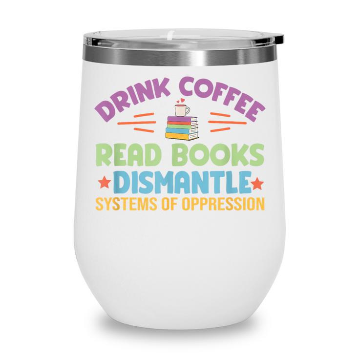 Drink Coffee Read Books Dismantle Systems Of Oppression Wine Tumbler