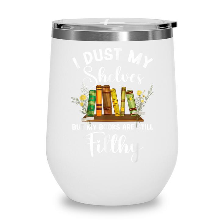 I Dust My Shelves But My Books Are Still Filthy Smut Book Wine Tumbler