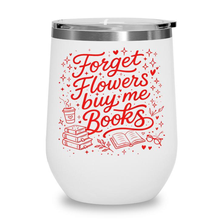 Forget Flowers Buy Me Books Valentine Book Lover Wine Tumbler