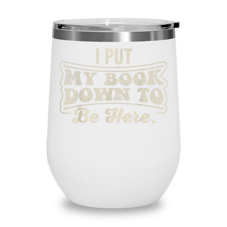 I Put My Book Down To Be Here Reader Wine Tumbler
