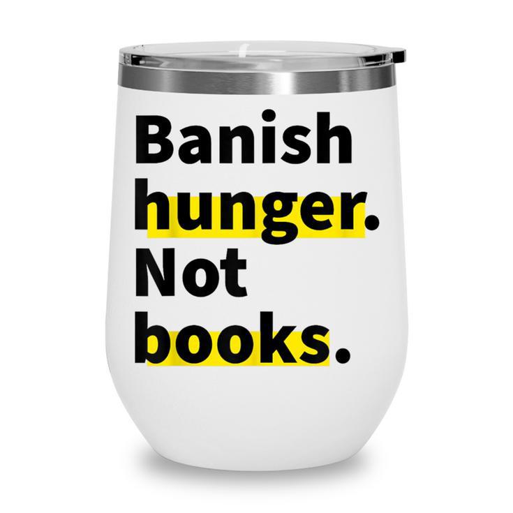 Banish Hunger Not Books Anti Fascism Pro Reading Quote Wine Tumbler Banish Hunger Not Books Anti Fascism Pro Reading Quote Wine Tumbler