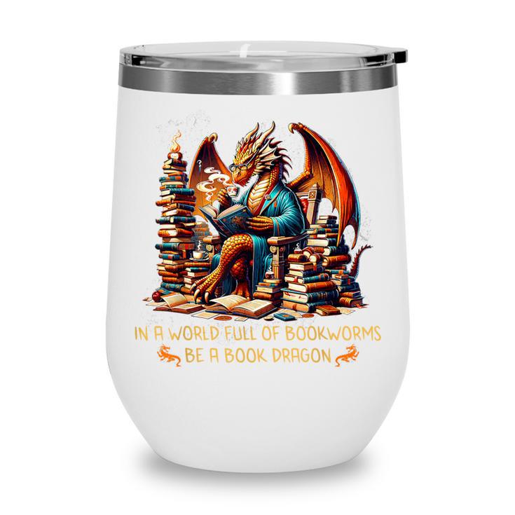 Book Lovers In A World Full Of Bookworms Be A Book Dragon Wine Tumbler