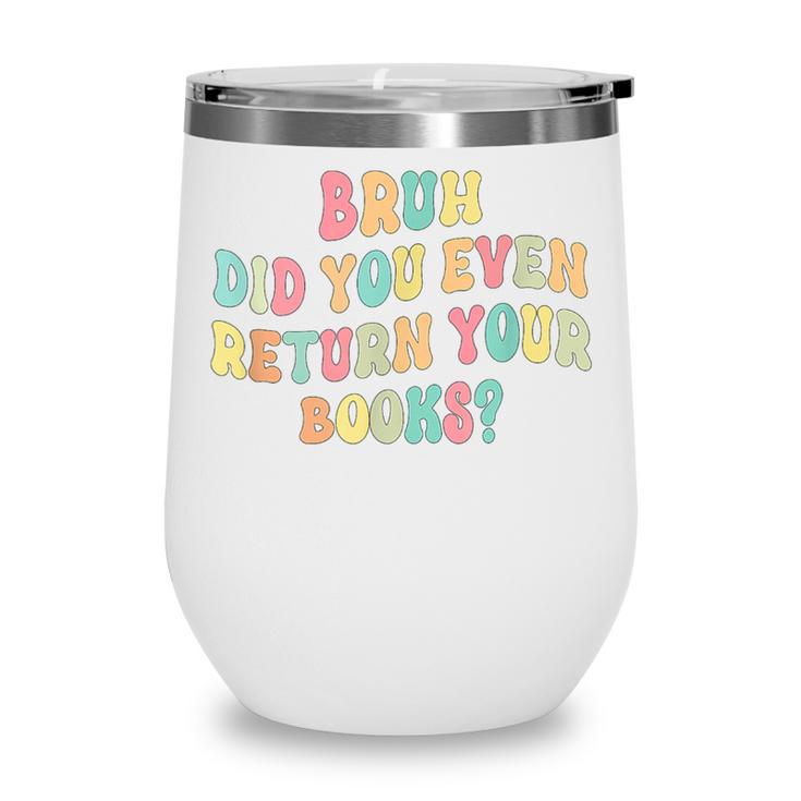 Bruh Did You Even Return Your Books Librarian Teacher Book Wine Tumbler Bruh Did You Even Return Your Books Librarian Teacher Book Wine Tumbler