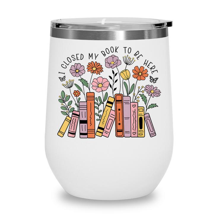 I Closed My Book To Be Here Floral Bookworm Reading Wine Tumbler