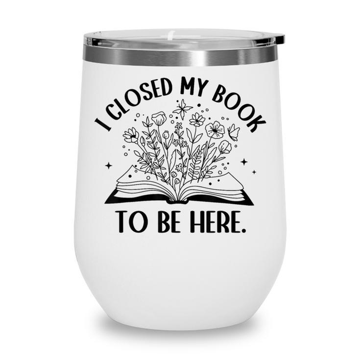 I Closed My Book To Be Here Book Lover Floral Reading Woman Wine Tumbler
