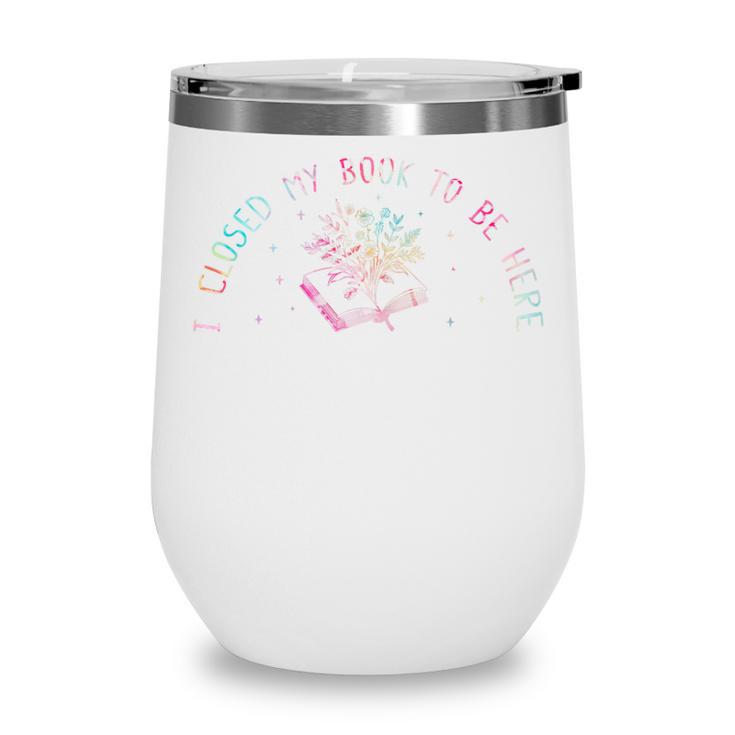 I Closed My Book To Be Here Book Lover Wine Tumbler I Closed My Book To Be Here Book Lover Wine Tumbler