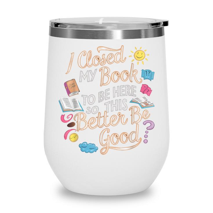I Closed My Book To Be Here So This Better Be Good -_- Wine Tumbler I Closed My Book To Be Here So This Better Be Good -_- Wine Tumbler