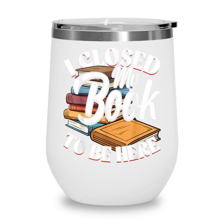 I Closed My Book To Be Here T-Shirt Book Lover Bookworm Wine Tumbler