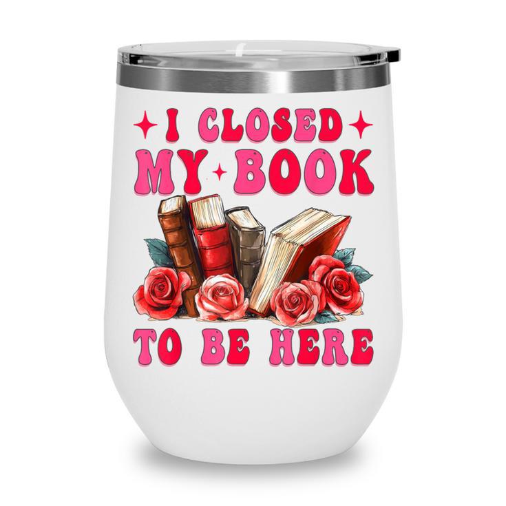 I Closed My Book To Be Here Valentines Book Lover Bookish Wine Tumbler