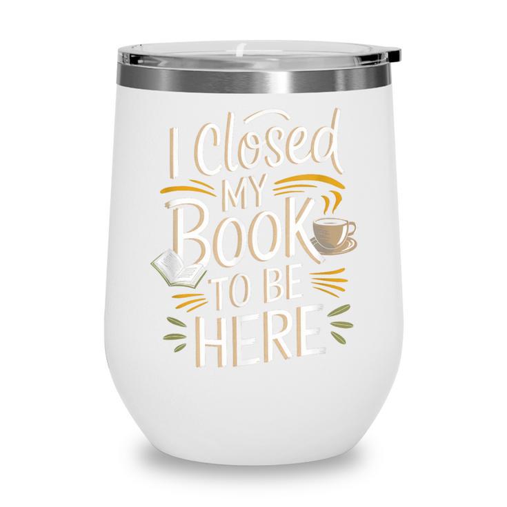 I Closed My Book To Be Here Wine Tumbler