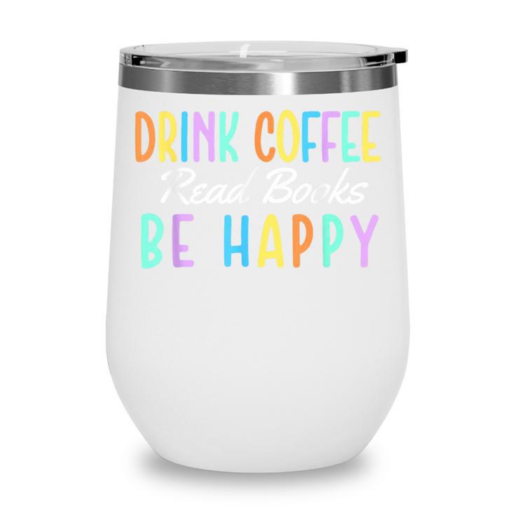 Drink Coffee Read Books Be Happy Caffeine Lover Wine Tumbler Drink Coffee Read Books Be Happy Caffeine Lover Wine Tumbler