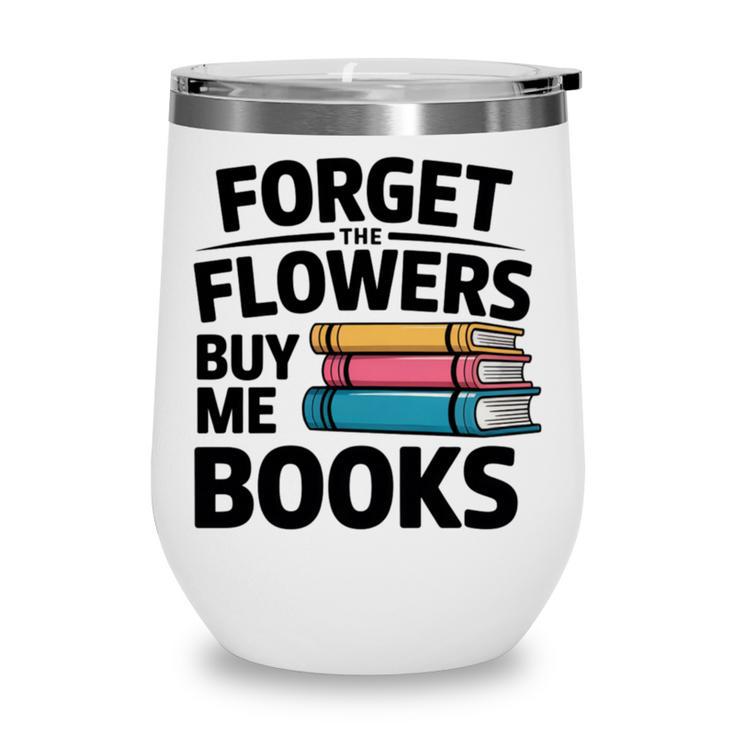 Forget The Flowers Buy Me Books Book Lover Reader Wine Tumbler