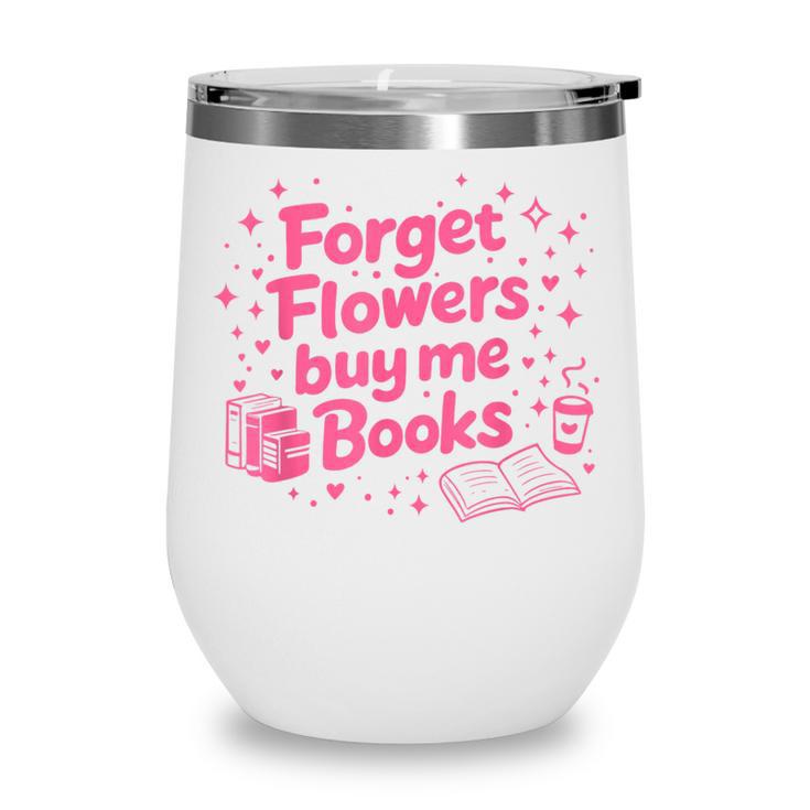 Forget Flowers Buy Me Books Valentines Book Club Bookish Wine Tumbler