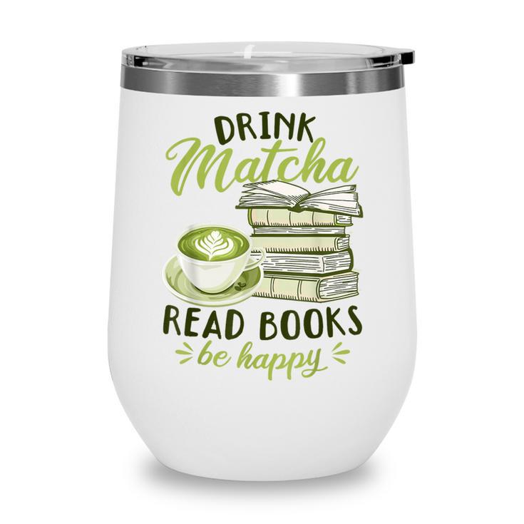 Matcha Green Tea Latte Drink Matcha Read Books Be Happy Wine Tumbler