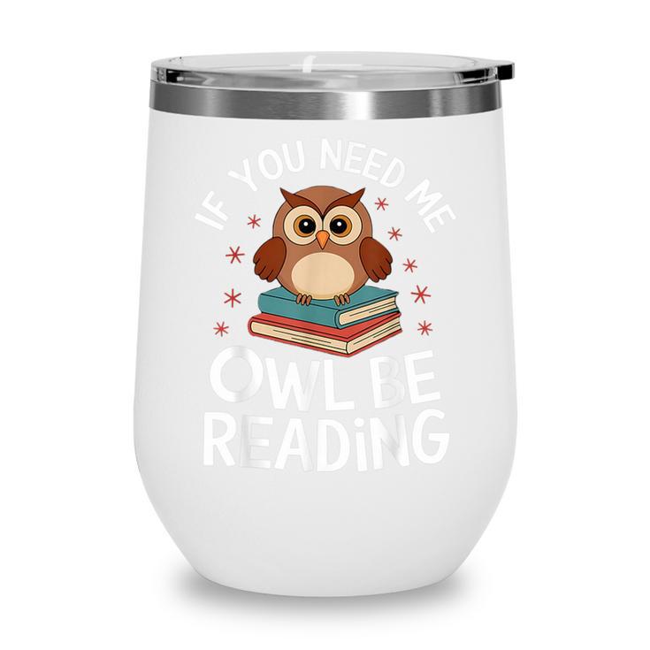 If You Need Me Owl Be Reading Cute Owl Book Wine Tumbler