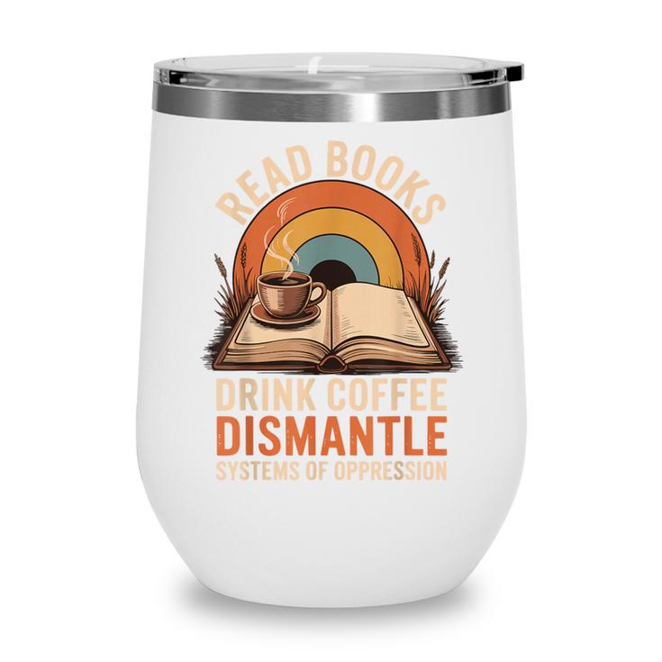 Read Books Drink Coffee Dismantle Systems Of Oppression Wine Tumbler Read Books Drink Coffee Dismantle Systems Of Oppression Wine Tumbler