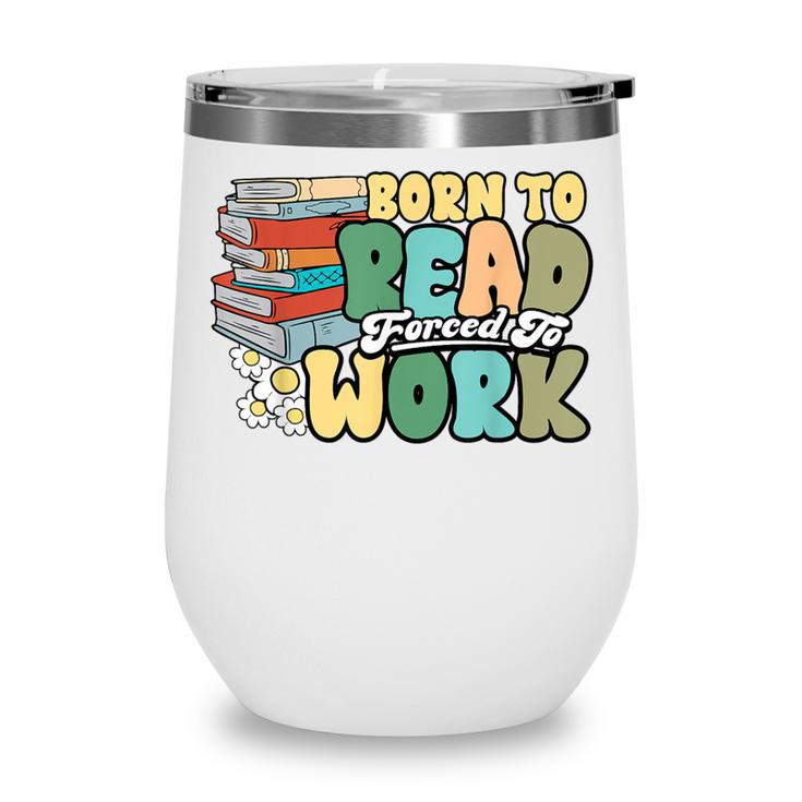 Reading Born To Read Forced To Work Bookish Book Lover Wine Tumbler