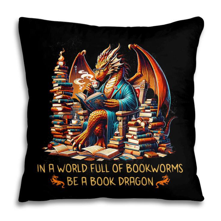 Book Lovers In A World Full Of Bookworms Be A Book Dragon Pillowcase