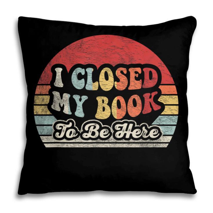 Book Shirt I Closed My Book To Be Here Nerdy Books Pillowcase