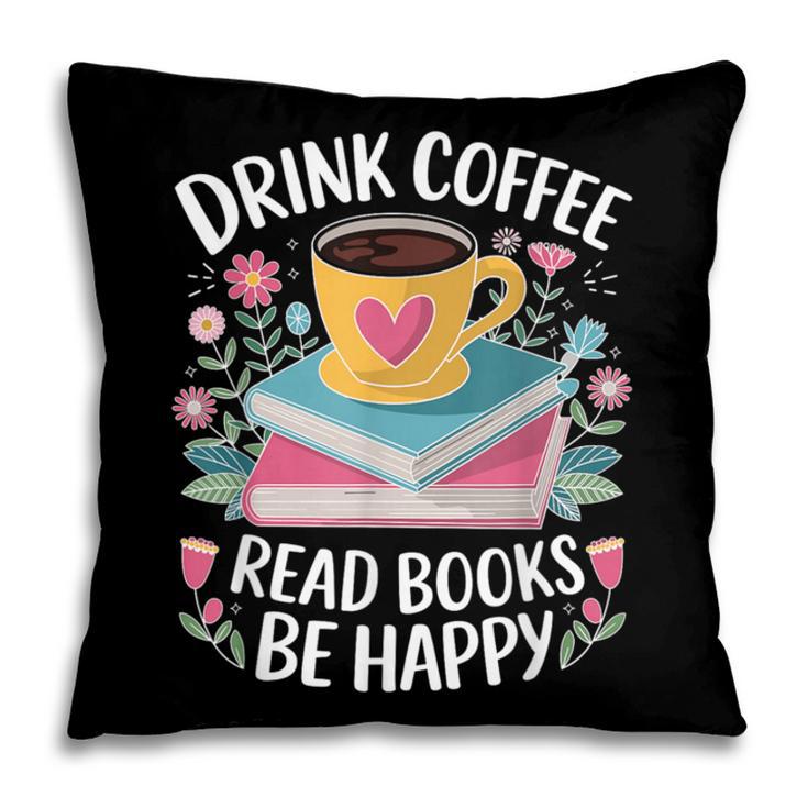 Bookworm Tees Drink Coffee Read Books Be Happy Pillowcase