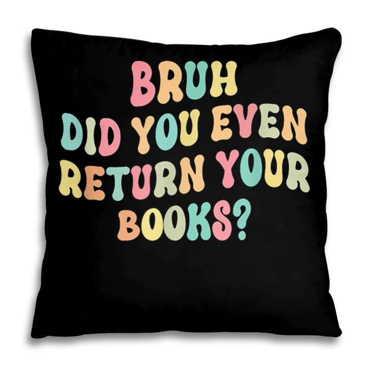 Bruh Did You Even Return Your Books Librarian Teacher Book Pillowcase