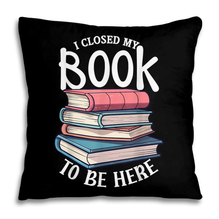 I Closed My Book To Be Here Books Lover Bookworm Pillowcase I Closed My Book To Be Here Books Lover Bookworm Pillowcase