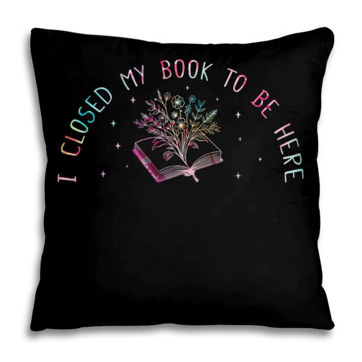 I Closed My Book To Be Here Book Lover Pillowcase