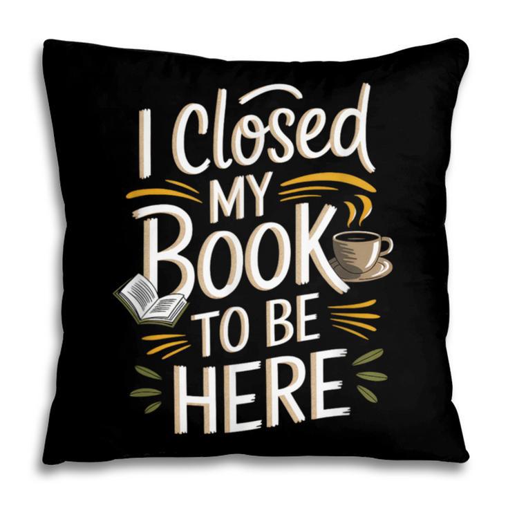 I Closed My Book To Be Here Pillowcase I Closed My Book To Be Here Pillowcase