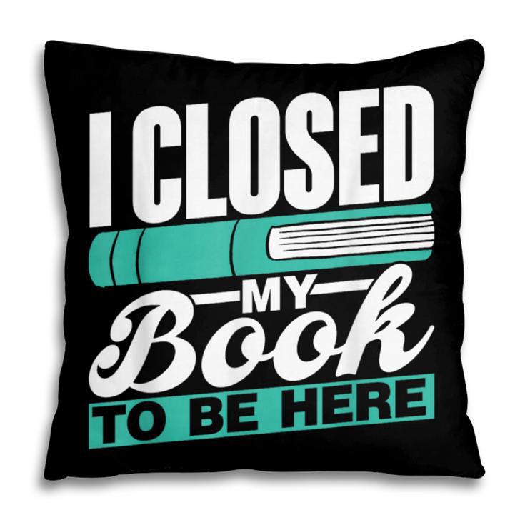 I Closed My Book To Be Here Read Readers Reader Reading Pillowcase