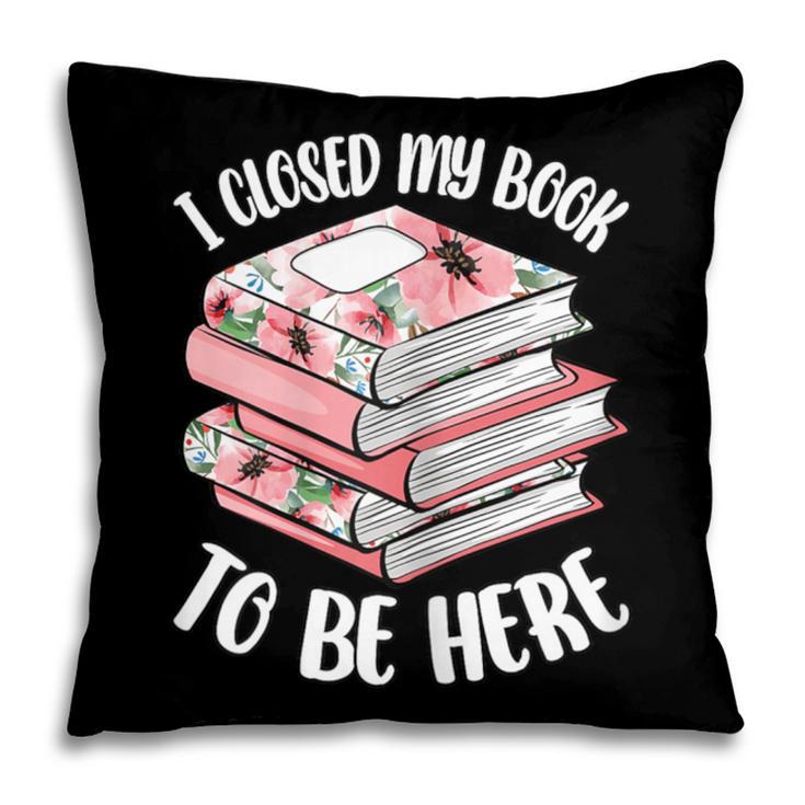 I Closed My Book To Be Here Reading Bookworm Women Girls Pillowcase
