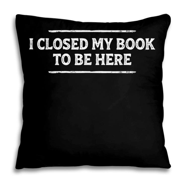 I Closed My Book To Be Here Reading Reader Librarian Pillowcase