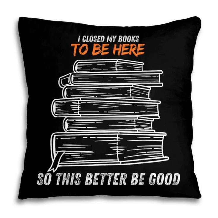 I Closed My Book To Be Here So This Better Be Good Pillowcase