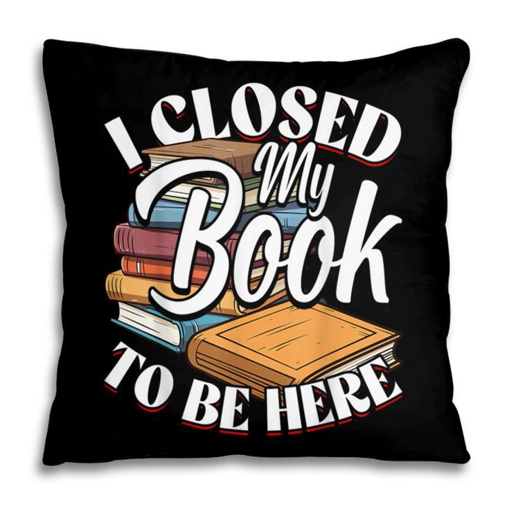 I Closed My Book To Be Here T-Shirt Book Lover Bookworm Pillowcase