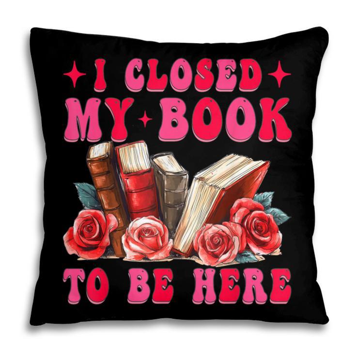 I Closed My Book To Be Here Valentines Book Lover Bookish Pillowcase