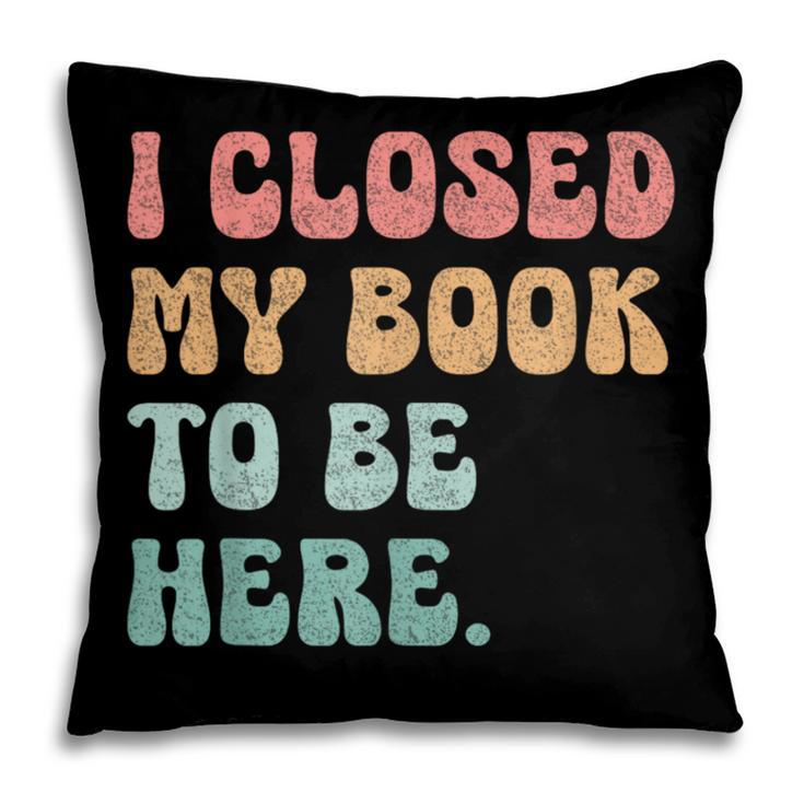 i Closed My Book To Be Here Women Men Pillowcase