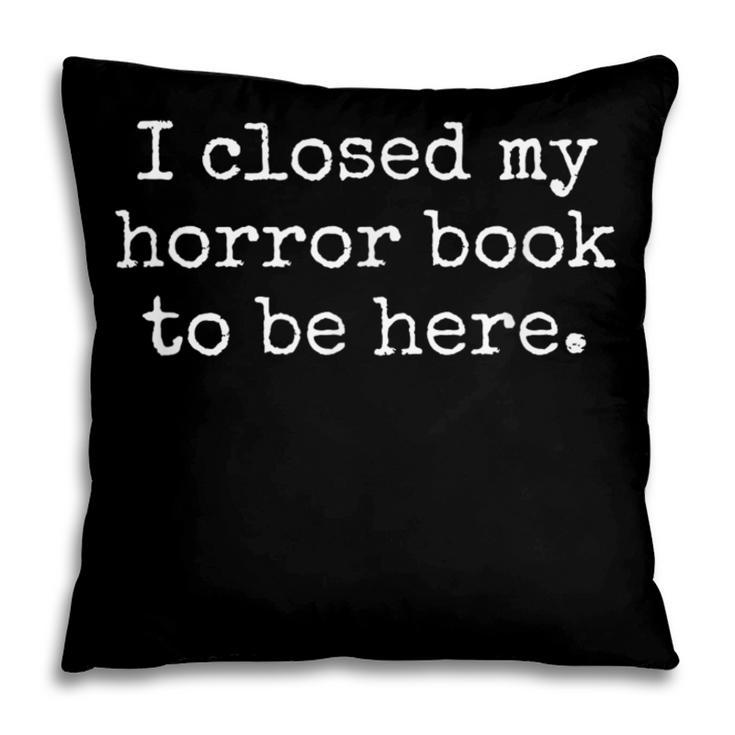 I Closed My Horror Book To Be Here Funny Reading Humor Pillowcase