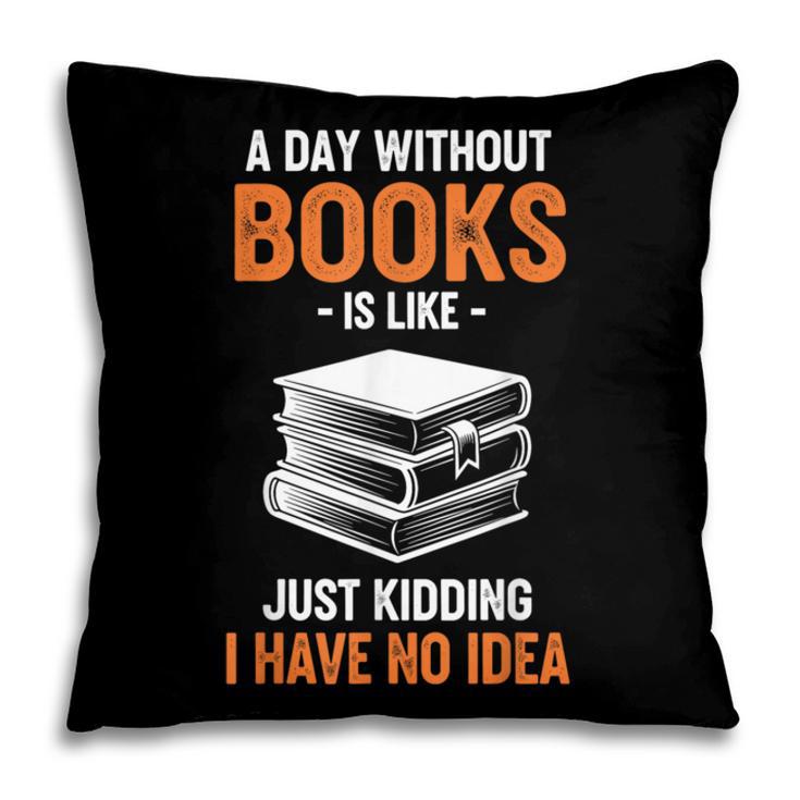 A Day Without Books Is Like Just Kidding I Have No Idea Pillowcase